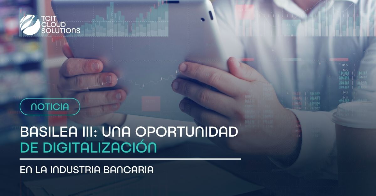 Basilea III oportunidad para digitalizar la industria bancaria